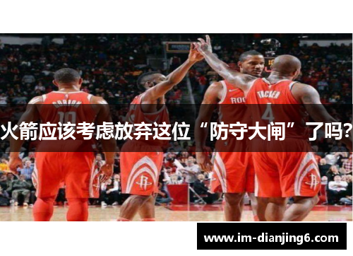 火箭应该考虑放弃这位“防守大闸”了吗？